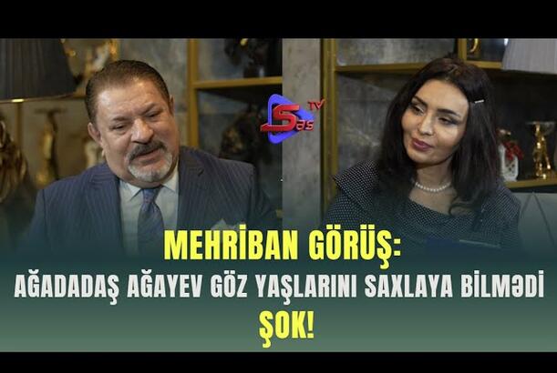 Mehriban Görüş: Ağadadaş Ağayev göz yaşlarını saxlaya bilmədi - ŞOK!