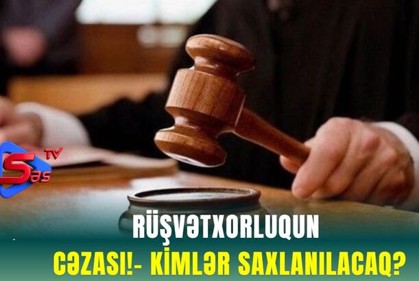 Rüşvətxorluqun CƏZASI!- KİMLƏR SAXLANILACAQ?