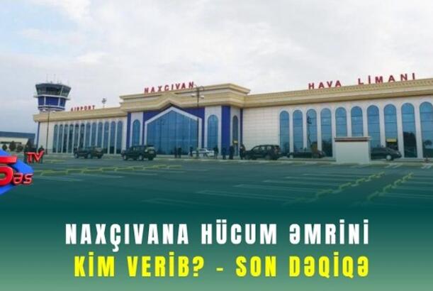Naxçıvana hücum əmrini kim verib? - SON DƏQİQƏ