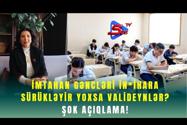 İmtahan Gəncləri İn*ihara Sürükləyir Yoxsa Valideynlər? - ŞOK AÇIQLAMA!