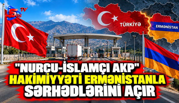 "Nurçu-islamçı AKP" hakimiyyəti Ermənistanla sərhədlərini açır