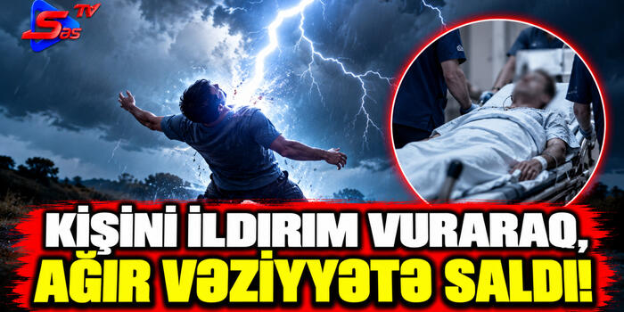 Kişini İldırım Vuraraq, Ağır Vəziyyətə Saldı!
