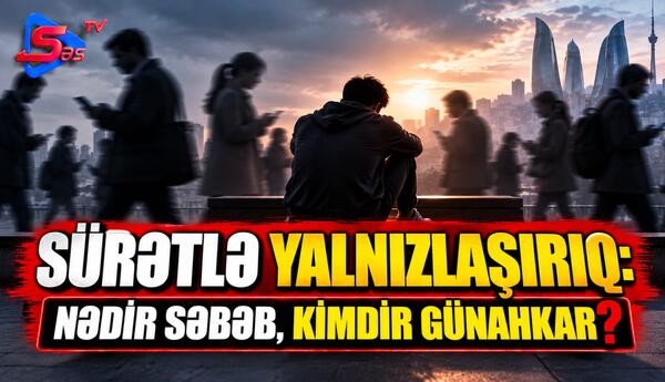 Sürətlə yalnızlaşırıq: nədir səbəb, kimdir günahkar?