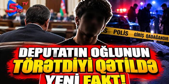 Deputatın oğlunun törətdiyi qətildə YENİ FAKT!