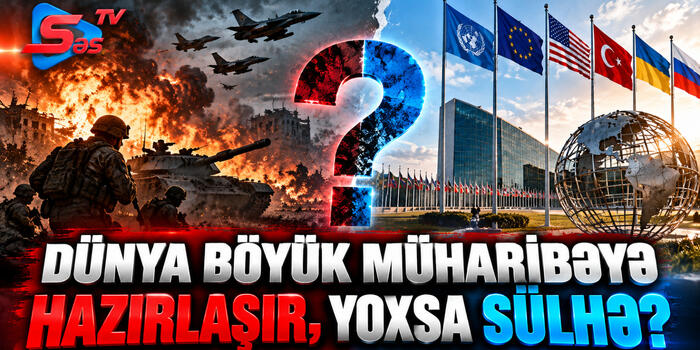 "Dünya böyük müharibəyə hazırlaşır, yoxsa sülhə?"